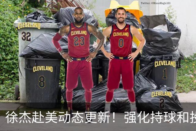 徐杰赴美动态更新！强化持球和投篮，期待进攻全面蜕变！